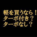 軽自動車を買うなら！ターボ付き？自然吸気？