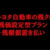 トヨタの残価設定ローンと残価据置払い